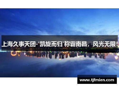 上海久事天团-'凯旋而归'称霸南昌，风光无限！